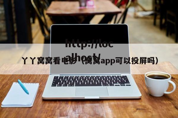 丫丫窝窝看电影(窝窝app可以投屏吗)